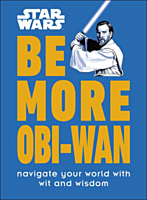 Star Wars - Be More Obi-Wan: Navigate Your World with Wit and Wisdom Hardcover Book